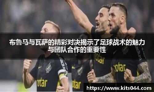 布鲁马与瓦萨的精彩对决揭示了足球战术的魅力与团队合作的重要性