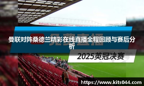 曼联对阵桑德兰精彩在线直播全程回顾与赛后分析