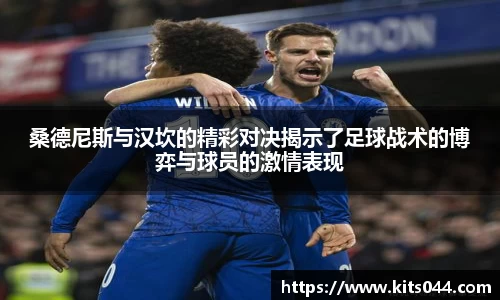 桑德尼斯与汉坎的精彩对决揭示了足球战术的博弈与球员的激情表现